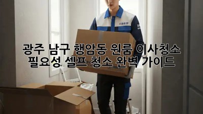 광주 남구 행암동 원룸 이사청소 필요성: 셀프 청소 완벽 가이드! ✨